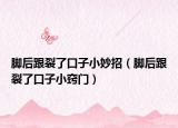脚后跟裂了口子小妙招（脚后跟裂了口子小窍门）