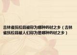 吉林省抚松县被称为哪种药材之乡（吉林省抚松县被人们称为是哪种药材之乡）