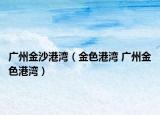 广州金沙港湾（金色港湾 广州金色港湾）