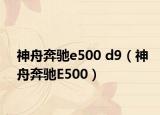 神舟奔驰e500 d9（神舟奔驰E500）