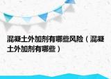 混凝土外加剂有哪些风险（混凝土外加剂有哪些）
