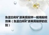 鱼蛋白和矿源黄腐酸钾一起用起啥效果（鱼蛋白和矿源黄腐酸钾的区别）