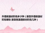 外墙保温材料有多少种（新型外墙保温材料有哪些 新型保温墙体材料有几种）