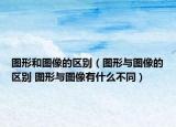 图形和图像的区别（图形与图像的区别 图形与图像有什么不同）