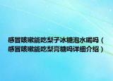 感冒咳嗽能吃梨子冰糖泡水喝吗（感冒咳嗽能吃梨膏糖吗详细介绍）