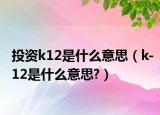投资k12是什么意思（k-12是什么意思?）