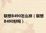 联想B490怎么样（联想B490好吗）