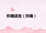 炽痛读音（炽痛）