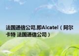 法国通信公司,即Alcatel（阿尔卡特 法国通信公司）