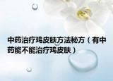 中药治疗鸡皮肤方法秘方（有中药能不能治疗鸡皮肤）