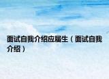 面试自我介绍应届生（面试自我介绍）