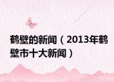 鹤壁的新闻（2013年鹤壁市十大新闻）