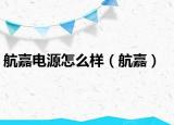 航嘉电源怎么样（航嘉）