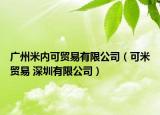 广州米内可贸易有限公司（可米贸易 深圳有限公司）
