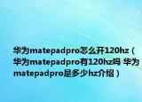 华为matepadpro怎么开120hz（华为matepadpro有120hz吗 华为matepadpro是多少hz介绍）