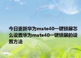 今日更新华为mate40一键锁屏怎么设置华为mate40一键锁屏的设置方法