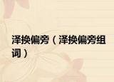 泽换偏旁（泽换偏旁组词）