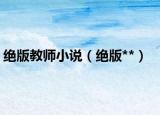 绝版教师小说（绝版**）