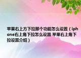 苹果右上方下拉那个功能怎么设置（iphone右上角下拉怎么设置 苹果右上角下拉设置介绍）