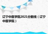 辽宁中医学院2021分数线（辽宁中医学院）