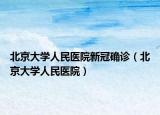 北京大学人民医院新冠确诊（北京大学人民医院）