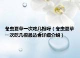 冬虫夏草一次吃几根呀（冬虫夏草一次吃几根最适合详细介绍）
