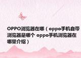 OPPO浏览器在哪（oppo手机自带浏览器是哪个 oppo手机浏览器在哪里介绍）