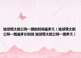 地球绕太阳公转一圈的时间是多久（地球绕太阳公转一圈是多长时间 地球绕太阳公转一圈多久）