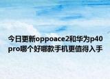 今日更新oppoace2和华为p40pro哪个好哪款手机更值得入手