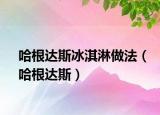 哈根达斯冰淇淋做法（哈根达斯）