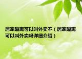 居家隔离可以叫外卖不（居家隔离可以叫外卖吗详细介绍）