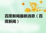 百度新闻最新消息（百度新闻）