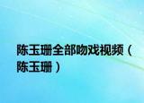 陈玉珊全部吻戏视频（陈玉珊）
