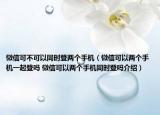 微信可不可以同时登两个手机（微信可以两个手机一起登吗 微信可以两个手机同时登吗介绍）
