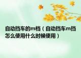 自动挡车的m档（自动挡车m挡怎么使用什么时候使用）