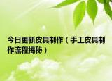 今日更新皮具制作（手工皮具制作流程揭秘）