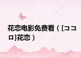 花恋电影免费看（[ココロ]花恋）