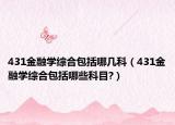 431金融学综合包括哪几科（431金融学综合包括哪些科目?）