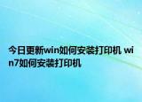 今日更新win如何安装打印机 win7如何安装打印机