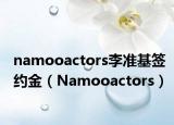 namooactors李准基签约金（Namooactors）