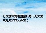 方太燃气灶电池是几号（方太燃气灶JZYTR-JACB）