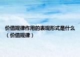 价值规律作用的表现形式是什么（价值规律）