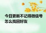 今日更新不记得微信号怎么找回好友