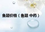 鱼翅价格（鱼翅 中药）