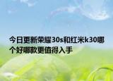 今日更新荣耀30s和红米k30哪个好哪款更值得入手