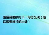 落后就要挨打下一句怎么说（落后就要挨打的出处）