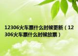 12306火车票什么时候更新（12306火车票什么时候放票）