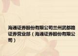 海通证券股份有限公司兰州武都路证券营业部（海通证券股份有限公司）