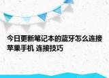 今日更新笔记本的蓝牙怎么连接苹果手机 连接技巧