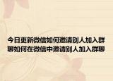 今日更新微信如何邀请别人加入群聊如何在微信中邀请别人加入群聊